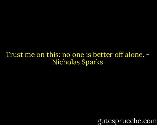 Trust me on this: no one is better off alone. - Nicholas Sparks