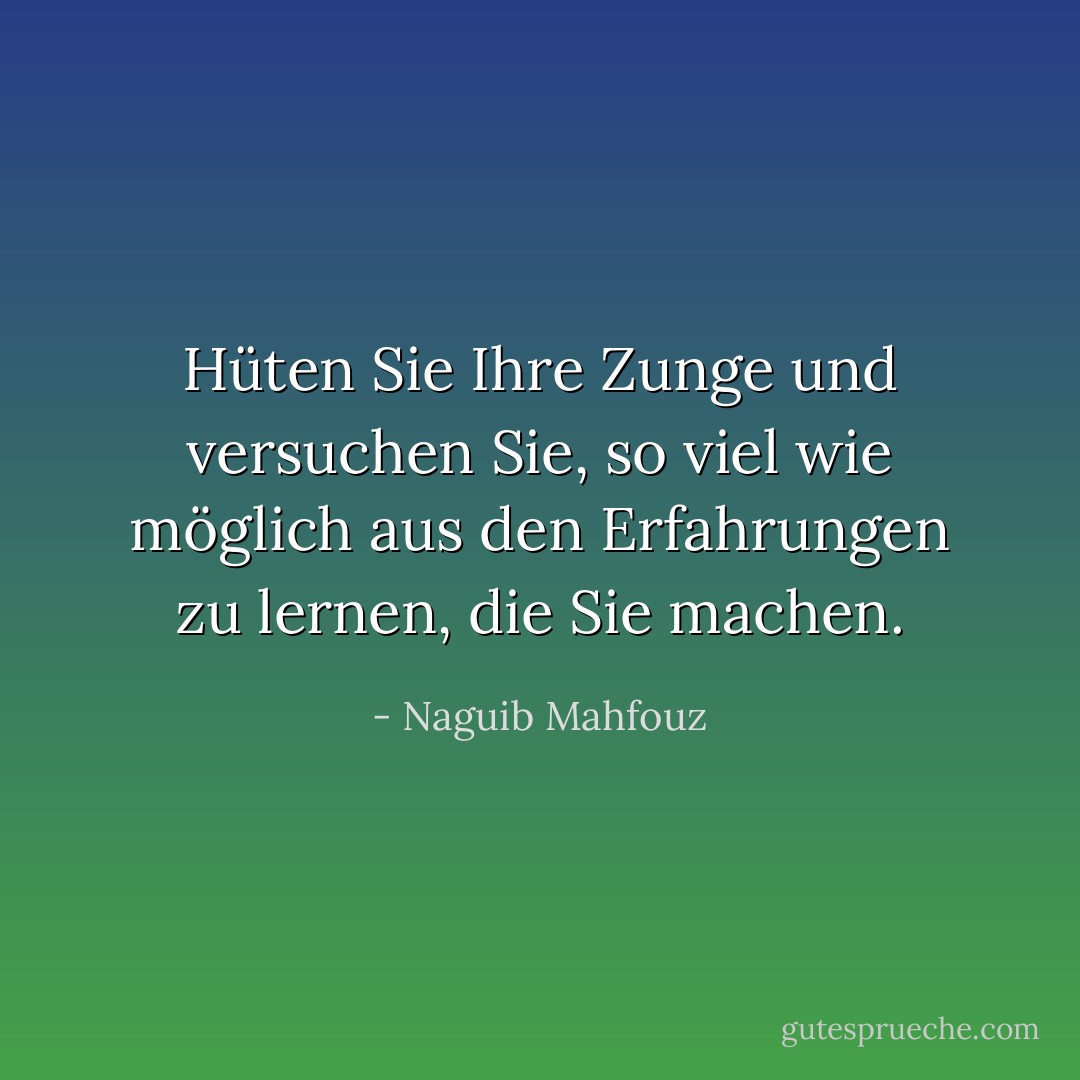Hüten Sie Ihre Zunge und versuchen Sie, so viel wie möglich aus den Erfahrungen zu lernen, die Sie machen. - Naguib Mahfouz<