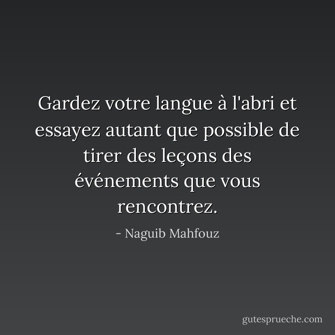 Gardez votre langue à l'abri et essayez autant que possible de tirer des leçons des événements que vous rencontrez. - Naguib Mahfouz