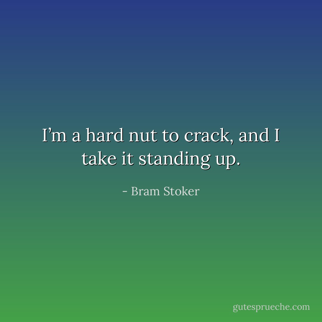 I’m a hard nut to crack, and I take it standing up. - Bram Stoker