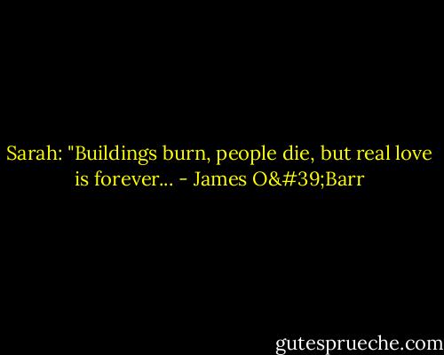 Sarah: "Buildings burn, people die, but real love is forever... - James O'Barr