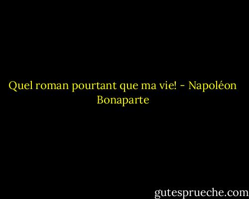 Quel roman pourtant que ma vie! - Napoléon Bonaparte