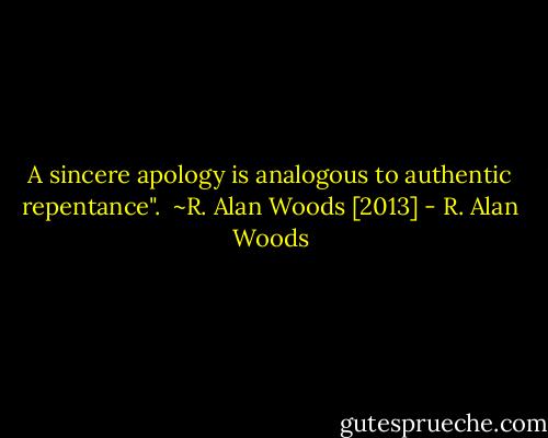 A sincere apology is analogous to authentic repentance".<br /><br />~R. Alan Woods [2013] - R. Alan Woods