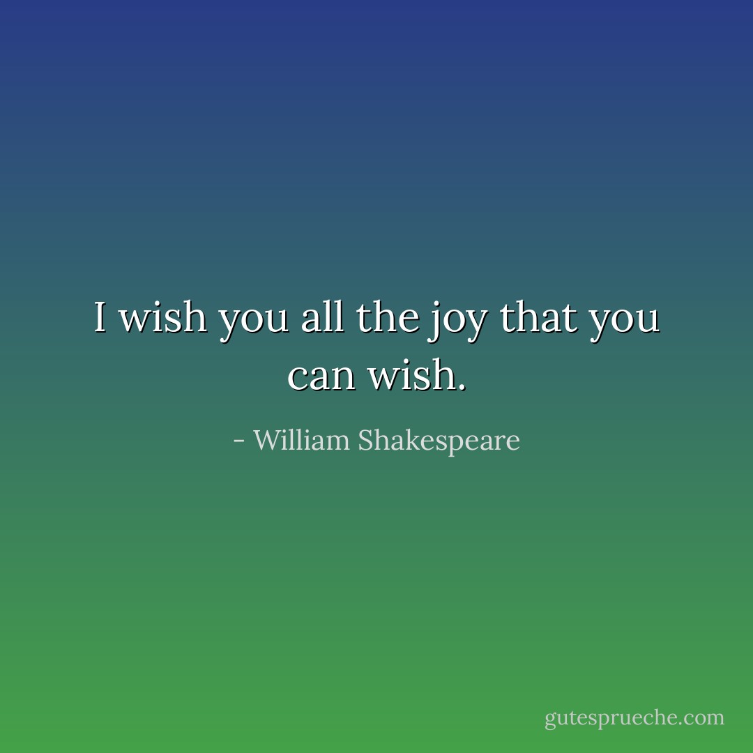 I wish you all the joy that you can wish. - William Shakespeare