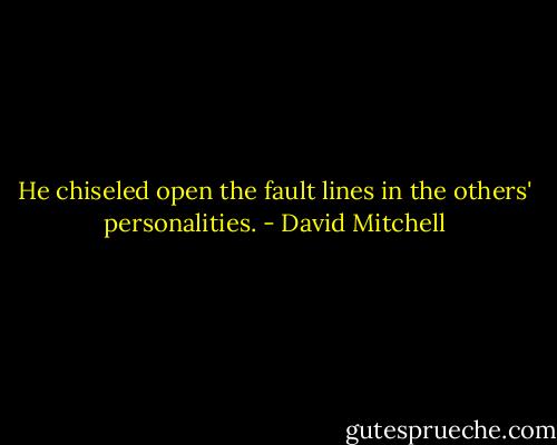 He chiseled open the fault lines in the others' personalities. - David Mitchell