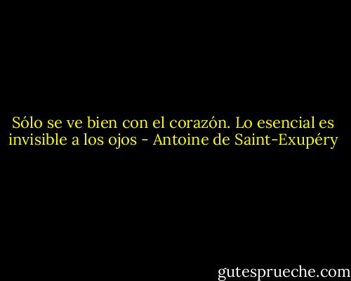 Sólo se ve bien con el corazón. Lo esencial es invisible a los ojos - Antoine de Saint-Exupéry