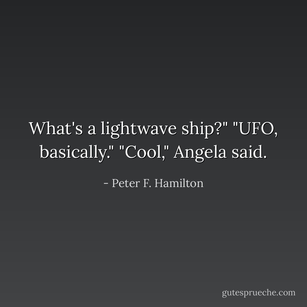What's a lightwave ship?"<br />"UFO, basically."<br />"Cool," Angela said. - Peter F. Hamilton