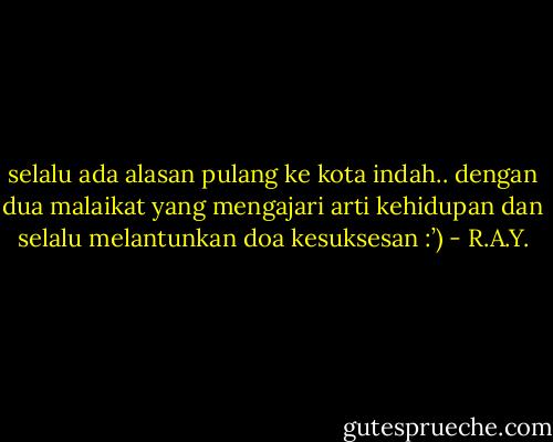 selalu ada alasan pulang ke kota indah.. dengan dua malaikat yang mengajari arti kehidupan dan selalu melantunkan doa kesuksesan :’) - R.A.Y.