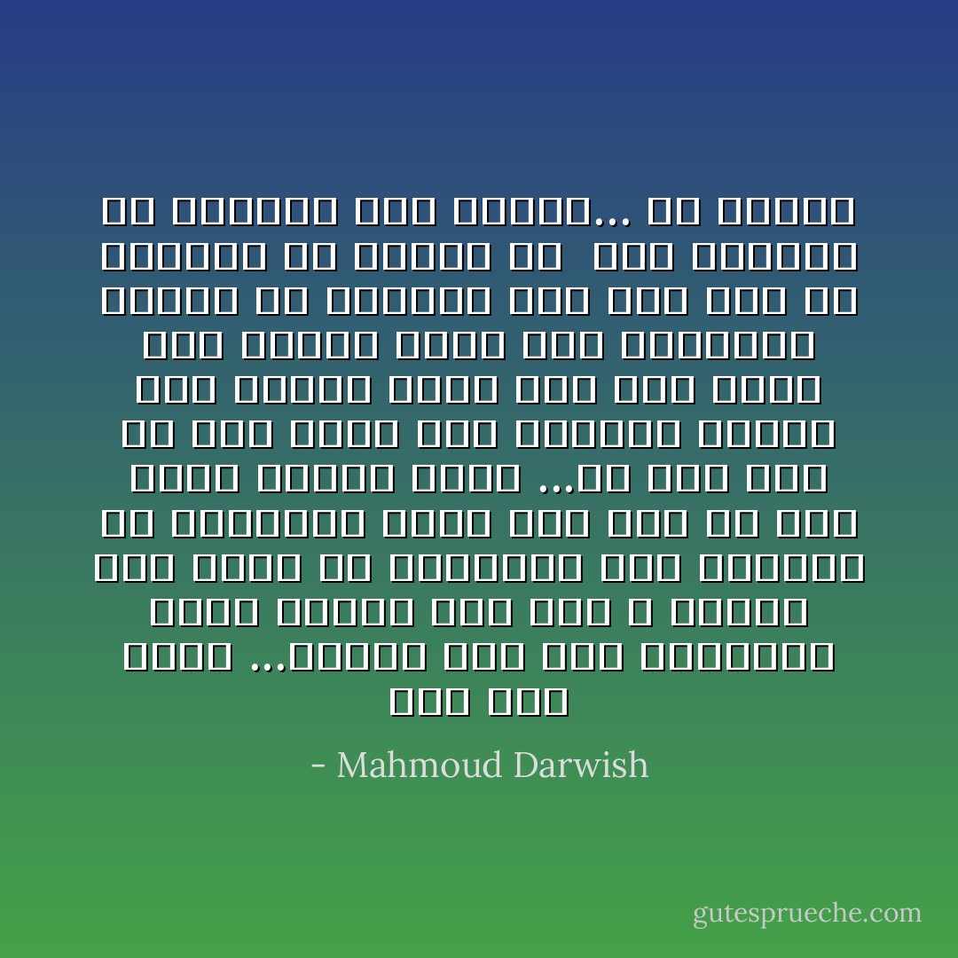 وما زلتُ أمشي ...وأمشي<br />وما زلتِ تنتظرين بريد المدى<br />أنا هو، لا ُتغلقي باب بيتك<br />ولا ترجعيني إلى البحر، يا امرأتي، زبدا<br />انا هو، من كان عبدًا<br />لمسقط رأسك ...أو سدا<br />انا هو بين يديك كما خَلقتْني<br />يداكِ، ولم أتزوج سواك<br />ولم أُشفَ منك، ومن ُندبتي أبدًا<br />وقد راودتني آلهاتُ كلّ البحار سدى<br />أنا هو، من تفرطين له الوقت<br />في ُ كرة الصوف،<br />ضلَّ الطريق إلى البيت... ثم اهتدى - Mahmoud Darwish