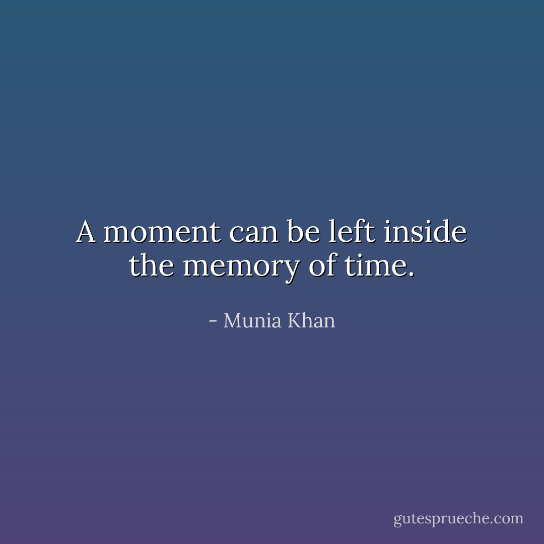 A moment can be left inside the memory of time. - Munia Khan