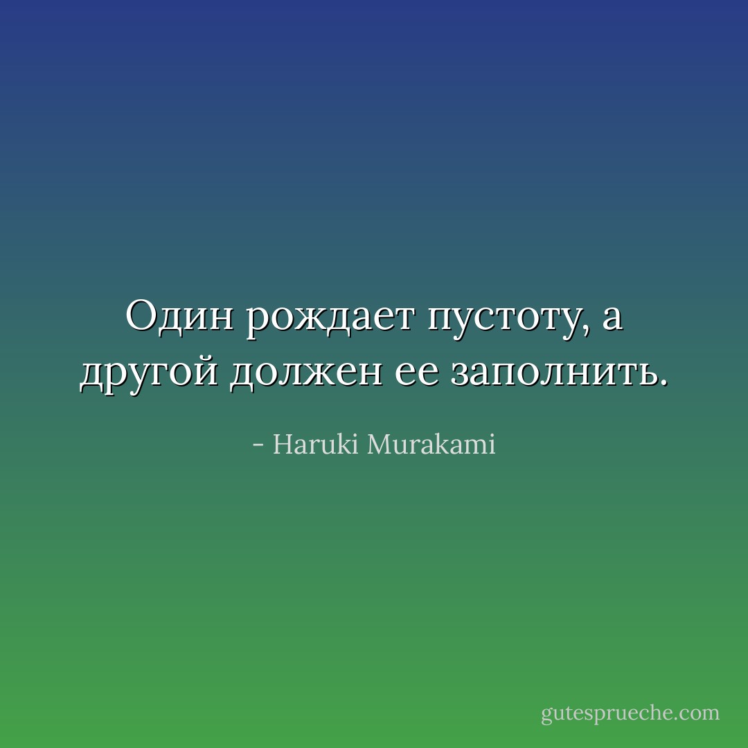 Один рождает пустоту, а другой должен ее заполнить. - Haruki Murakami
