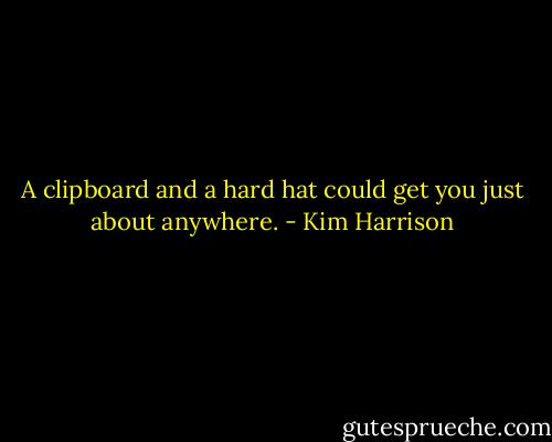 A clipboard and a hard hat could get you just about anywhere. - Kim Harrison