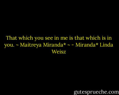 That which you see in me is that which is in you. ~ Maitreya Miranda* ~ - Miranda* Linda Weisz