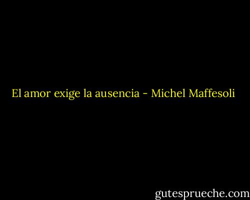 El amor exige la ausencia - Michel Maffesoli