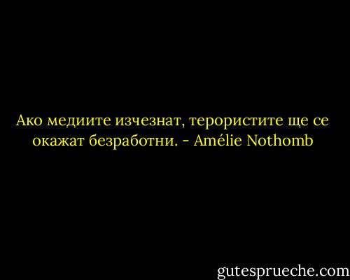 Ако медиите изчезнат, терористите ще се окажат безработни. - Amélie Nothomb