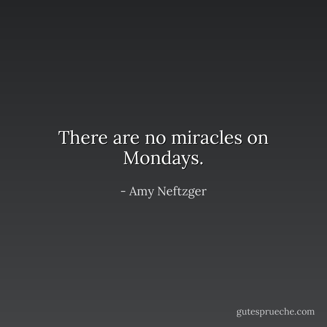 There are no miracles on Mondays. - Amy Neftzger