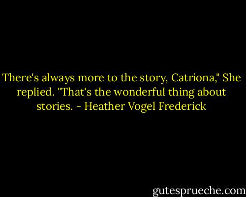 There's always more to the story, Catriona," She replied. "That's the wonderful thing about stories. - Heather Vogel Frederick