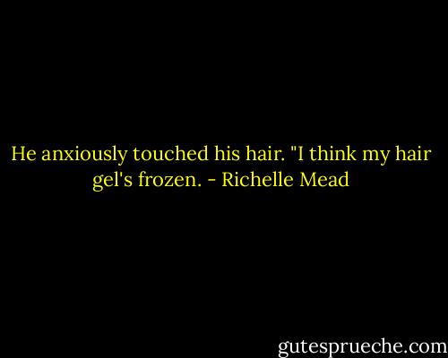 He anxiously touched his hair. "I think my hair gel's frozen. - Richelle Mead