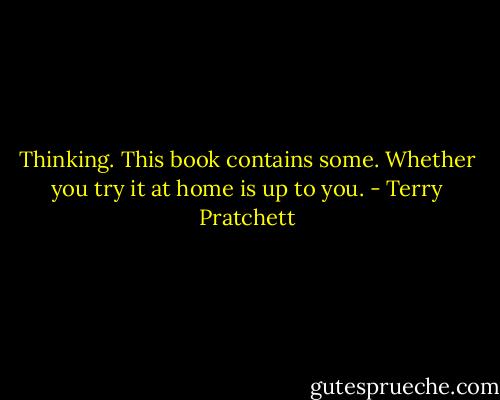 Thinking. This book contains some. Whether you try it at home is up to you. - Terry Pratchett