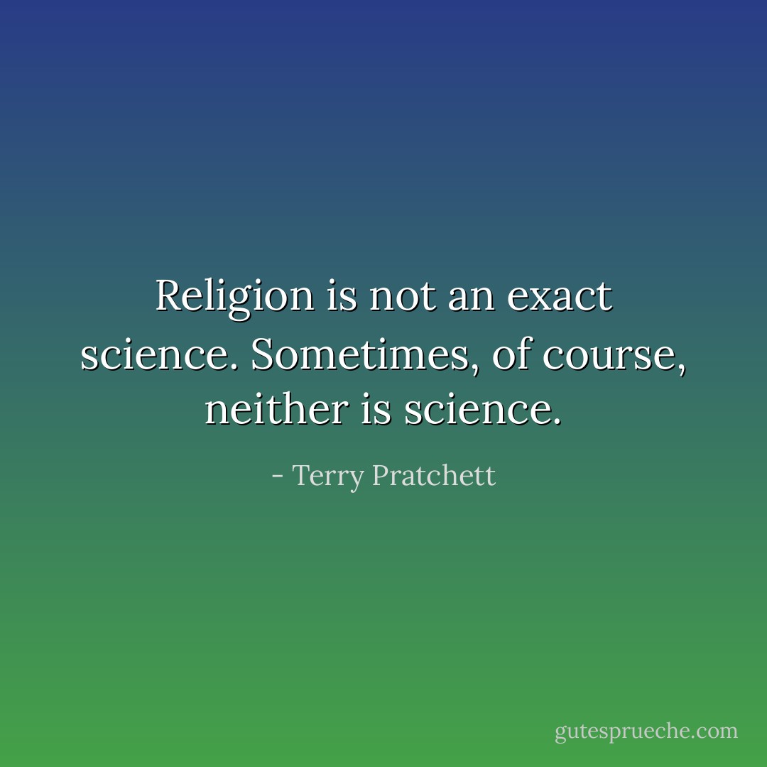 Religion is not an exact science. Sometimes, of course, neither is science. - Terry Pratchett