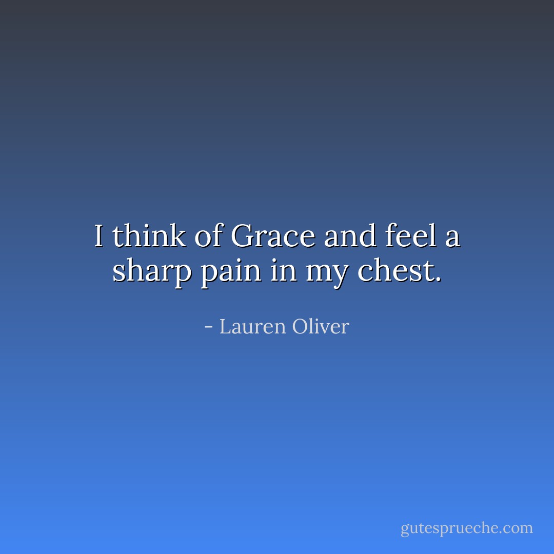 I think of Grace and feel a sharp pain in my chest. - Lauren Oliver