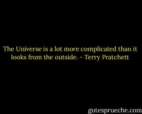 The Universe is a lot more complicated than it looks from the outside. - Terry Pratchett