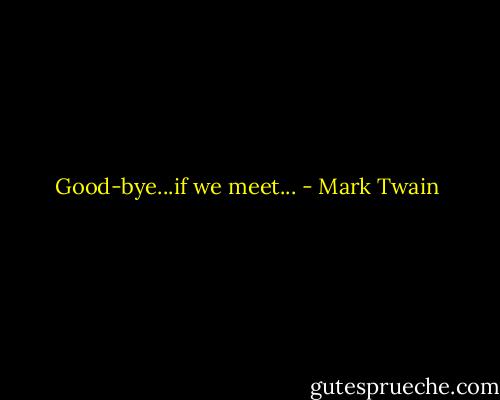 Good-bye...if we meet... - Mark Twain