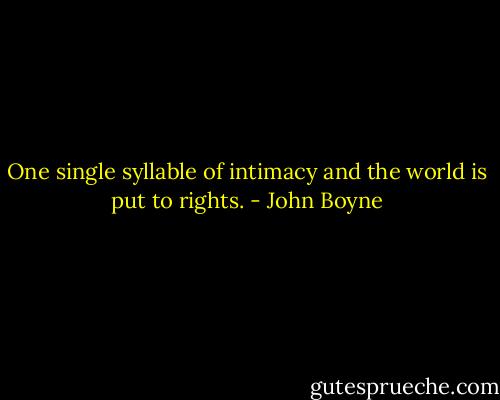 One single syllable of intimacy and the world is put to rights. - John Boyne