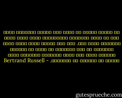 إن حرباً نووية قد تقضي على الجنس البشري، ولذا فهي لن تشبع الغرائز التنازعية التي كانت توحي بالحروب فيما مضى. مثل هذا الوضع يثير حيرة رجال الدولة، لم يعد ممكنناً شن حروب من الطراز القديم الذي كان يشبع دعاتها، والبديل أمام هؤلاء هو السلام أو الإبادة. - Bertrand Russell