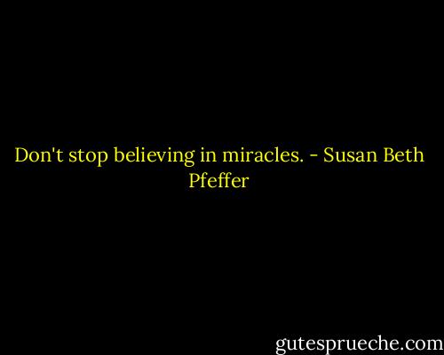 Don't stop believing in miracles. - Susan Beth Pfeffer
