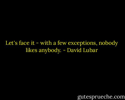 Let's face it - with a few exceptions, nobody likes anybody. - David Lubar