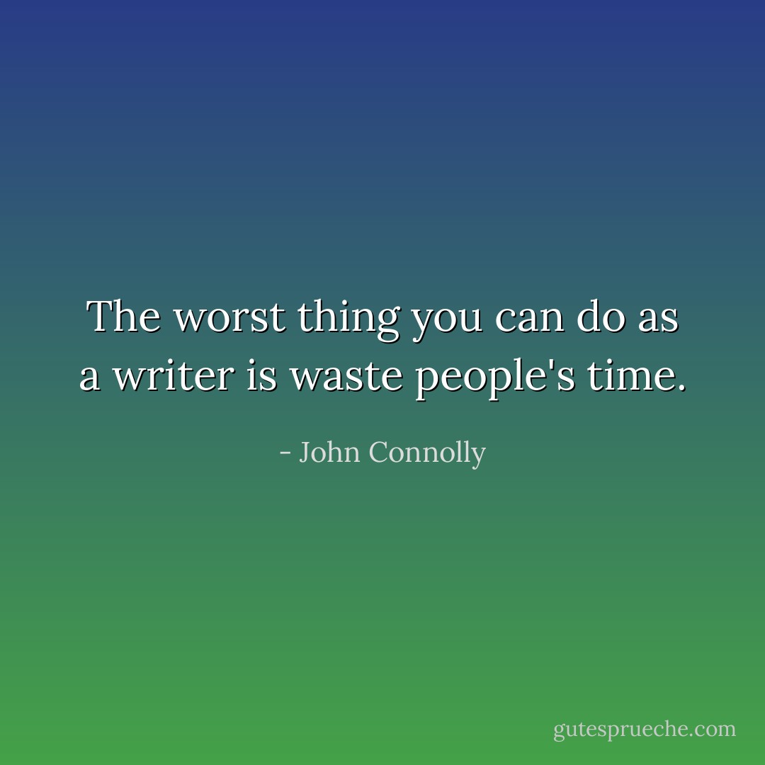 The worst thing you can do as a writer is waste people's time. - John Connolly