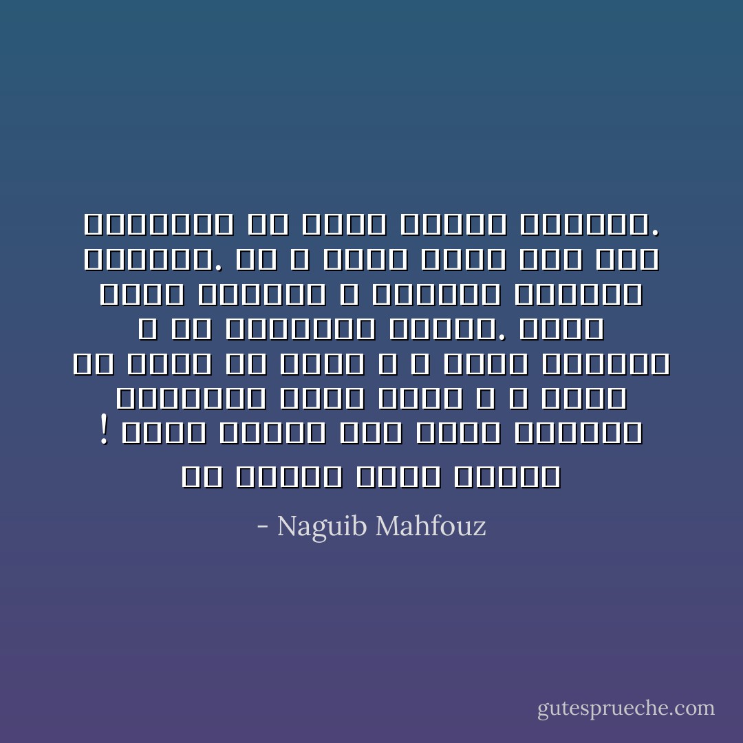 ما أقساك أيها الموت ! أراك تتقدم إلى هدفك بقدمين ثابتتين وقلب صخرى ، لا تتعب ولا تسأم ولا ترحم ، لا تهزك الدموع ، ولا تستعطفك الآمال. تدوس حبات القلوب ، وتتخطى الأمانى والأحلام. ثم لا تبدل سنتك ولو كان الفريسة فى ربيع العمر الزاهر. - Naguib Mahfouz