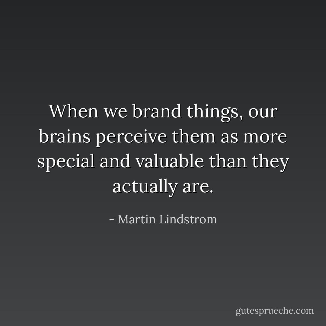 When we brand things, our brains perceive them as more special and valuable than they actually are. - Martin Lindstrom