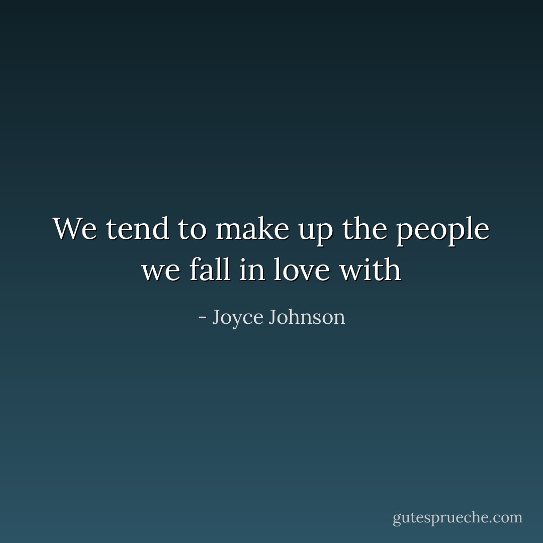 We tend to make up the people we fall in love with - Joyce Johnson