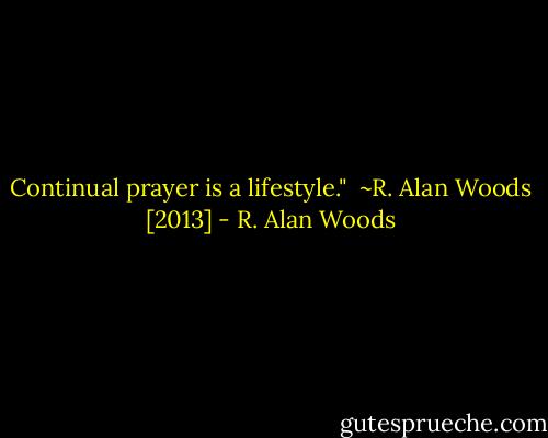 Continual prayer is a lifestyle."<br /><br />~R. Alan Woods [2013] - R. Alan Woods