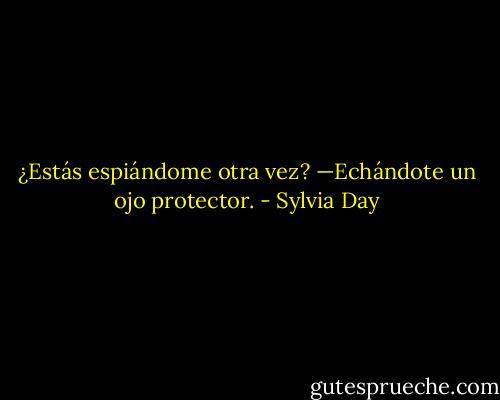 ¿Estás espiándome otra vez?<br />—Echándote un ojo protector. - Sylvia Day