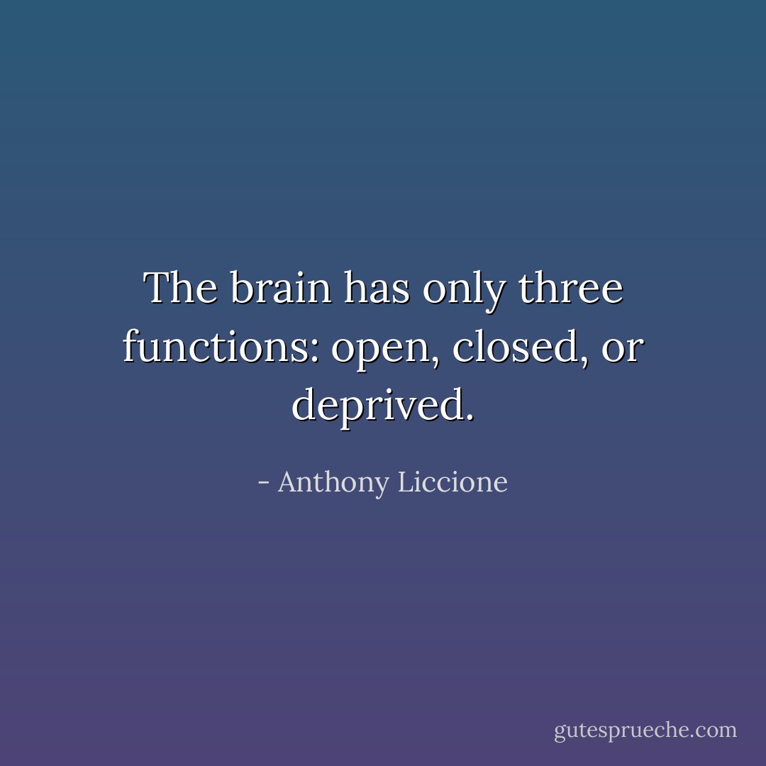 The brain has only three functions: open, closed, or deprived. - Anthony Liccione