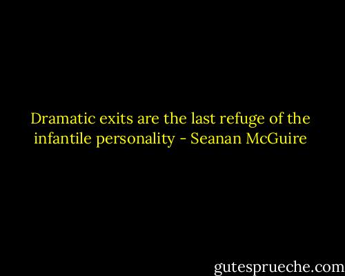 Dramatic exits are the last refuge of the infantile personality - Seanan McGuire