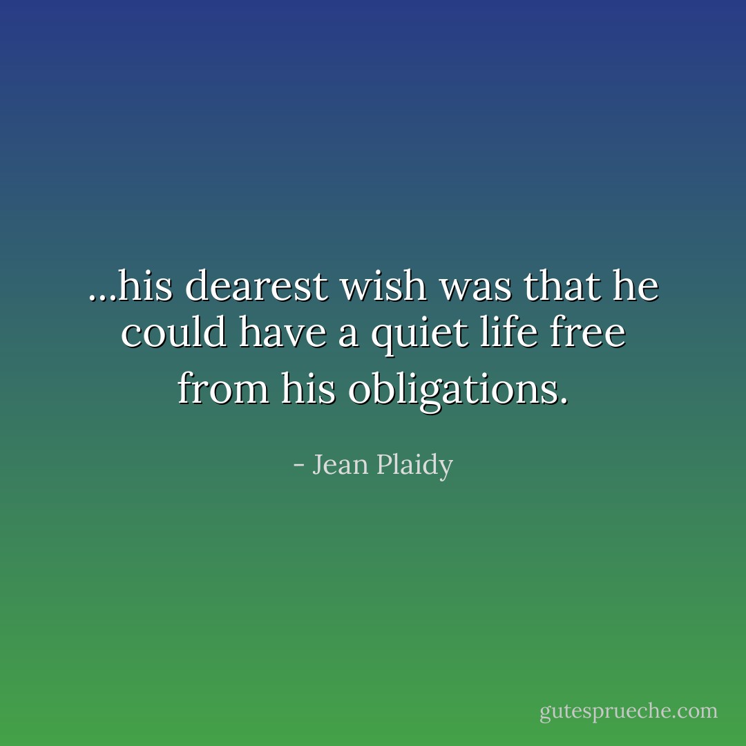 ...his dearest wish was that he could have a quiet life free from his obligations. - Jean Plaidy