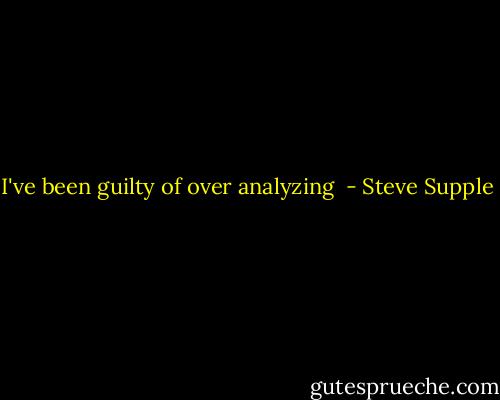 I've been guilty of over analyzing  - Steve Supple