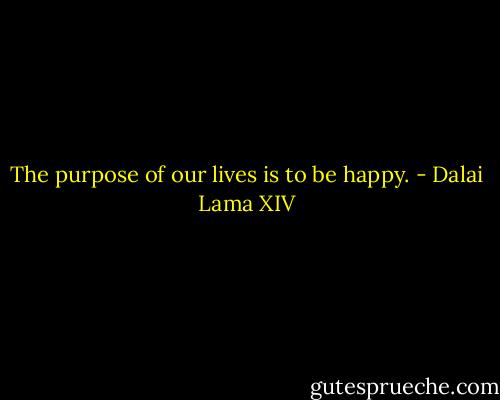 The purpose of our lives is to be happy. - Dalai Lama XIV
