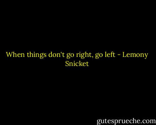 When things don't go right, go left - Lemony Snicket