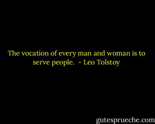 The vocation of every man and woman is to serve people.  - Leo Tolstoy