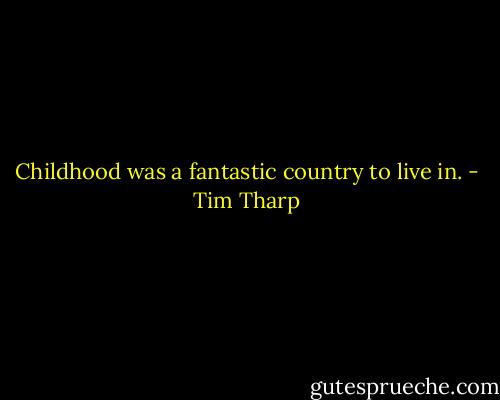 Childhood was a fantastic country to live in. - Tim Tharp