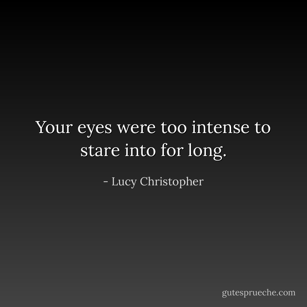 Your eyes were too intense to stare into for long. - Lucy Christopher