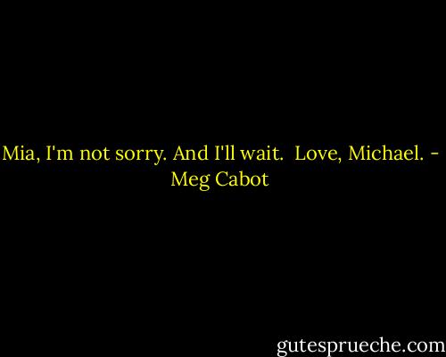 Mia, I'm not sorry. And I'll wait. <br />Love, Michael. - Meg Cabot