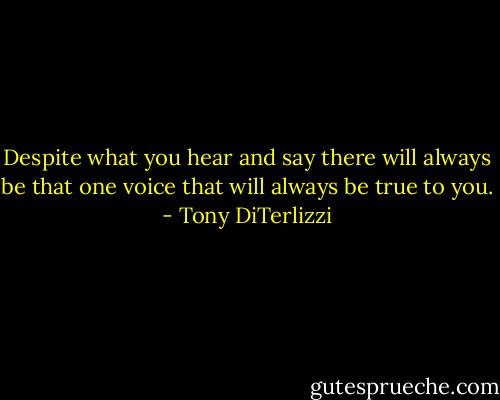 Despite what you hear and say there will always be that one voice that will always be true to you. - Tony DiTerlizzi