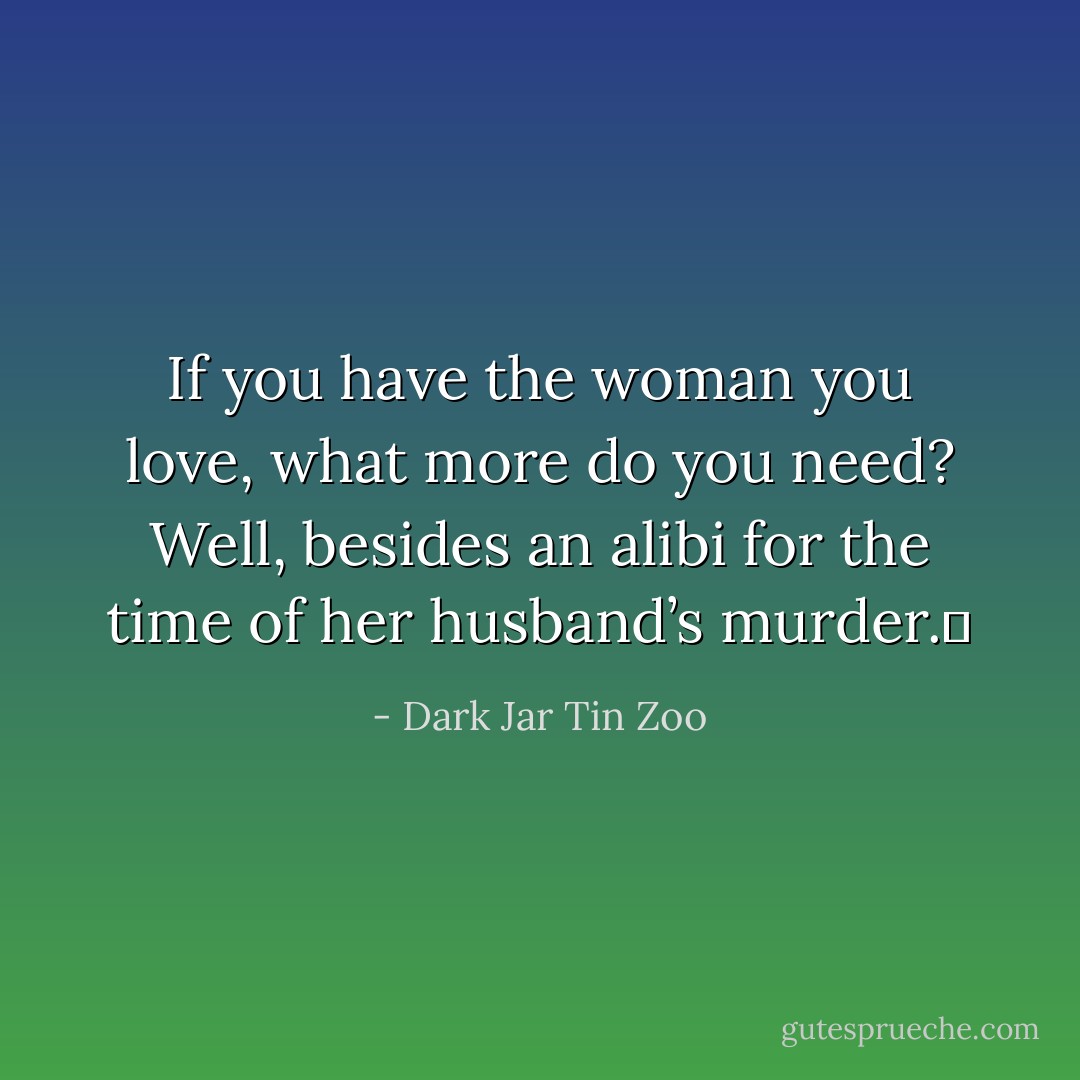 If you have the woman you love, what more do you need? Well, besides an alibi for the time of her husband’s murder.  - Dark Jar Tin Zoo
