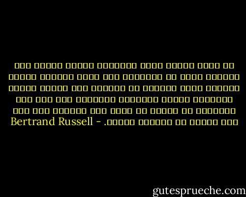إن هناك حركات قوية ومتزادة تنادي بتجنب خطر الحرب، ولكن من المشكوك فيه أنها ستزداد وتقوى بالشكل الذي يمكنها من التغلب على مصالح مصانع الأسلحة وشهوة التنافس القومي، لأن مثل هذه الحركات لا يمكها أن تكون ذات فاعلية إلا إذا حدث تغيير في الشعور العام. - Bertrand Russell